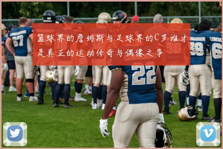 篮球界的詹姆斯与足球界的C罗谁才是真正的运动传奇与偶像之争