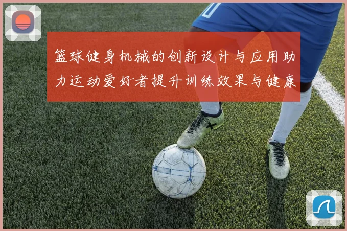 篮球健身机械的创新设计与应用助力运动爱好者提升训练效果与健康水平